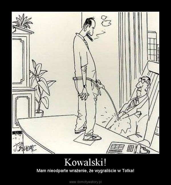 Kowalski! – Mam nieodparte wrażenie, że wygraliście w Totka! 