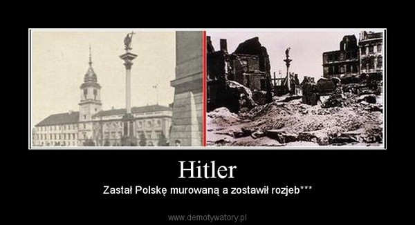 Hitler – Zastał Polskę murowaną a zostawił rozjeb*** 