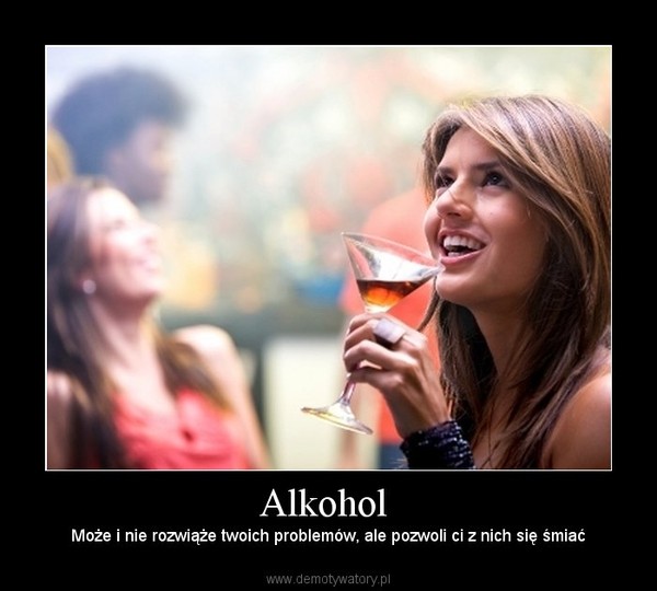 Alkohol  – Może i nie rozwiąże twoich problemów, ale pozwoli ci z nich się śmiać 