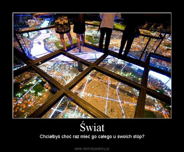 Świat – Chciałbyś choć raz mieć go całego u swoich stóp? 