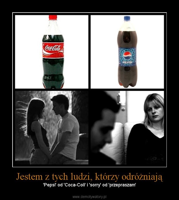 Jestem z tych ludzi, którzy odróżniają – 'Pepsi' od 'Coca-Coli' i 'sorry' od 'przepraszam' 