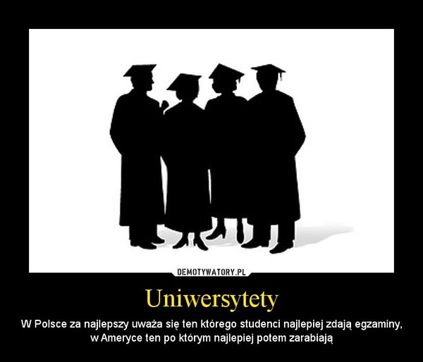 Uniwersytety – W Polsce za najlepszy uważa się ten którego studenci najlepiej zdają egzaminy, w Ameryce ten po którym najlepiej potem zarabiają 