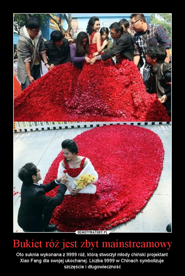 Bukiet róż jest zbyt mainstreamowy – Oto suknia wykonana z 9999 róż, którą stworzył młody chiński projektant Xiao Fang dla swojej ukochanej. Liczba 9999 w Chinach symbolizuje szczęście i długowieczność 