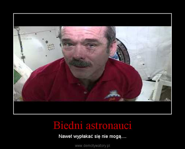 Biedni astronauci – Nawet wypłakać się nie mogą.... 
