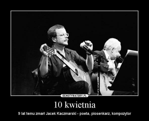 10 kwietnia – 9 lat temu zmarł Jacek Kaczmarski - poeta, piosenkarz, kompozytor 