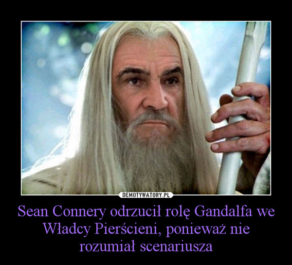 Sean Connery odrzucił rolę Gandalfa we Władcy Pierścieni, ponieważ nie rozumiał scenariusza –  