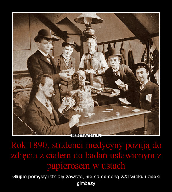 Rok 1890, studenci medycyny pozują do zdjęcia z ciałem do badań ustawionym z papierosem w ustach – Głupie pomysły istniały zawsze, nie są domeną XXI wieku i epoki gimbazy 