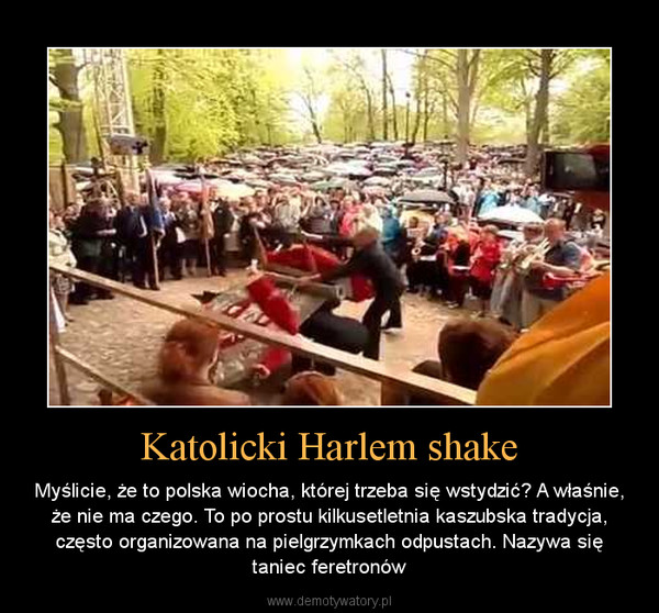 Katolicki Harlem shake – Myślicie, że to polska wiocha, której trzeba się wstydzić? A właśnie, że nie ma czego. To po prostu kilkusetletnia kaszubska tradycja, często organizowana na pielgrzymkach odpustach. Nazywa się taniec feretronów 