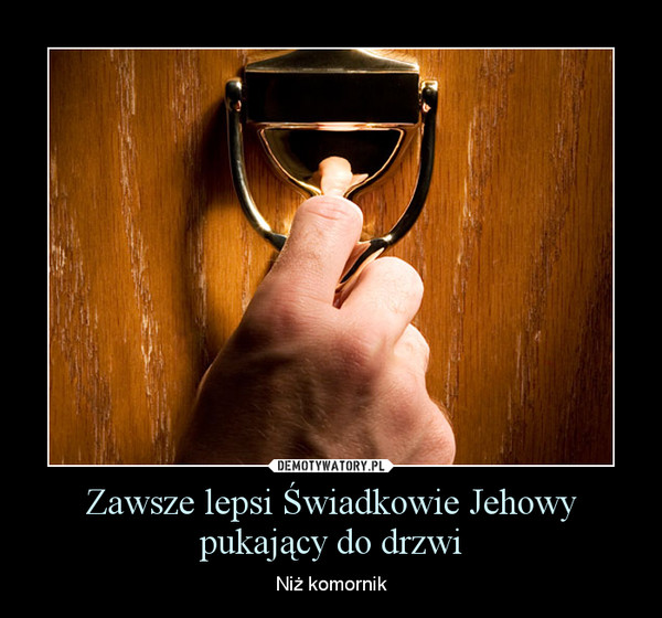 Zawsze lepsi Świadkowie Jehowy pukający do drzwi – Niż komornik 