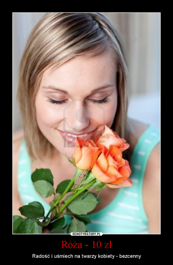 Róża - 10 zł – Radość i uśmiech na twarzy kobiety - bezcenny 
