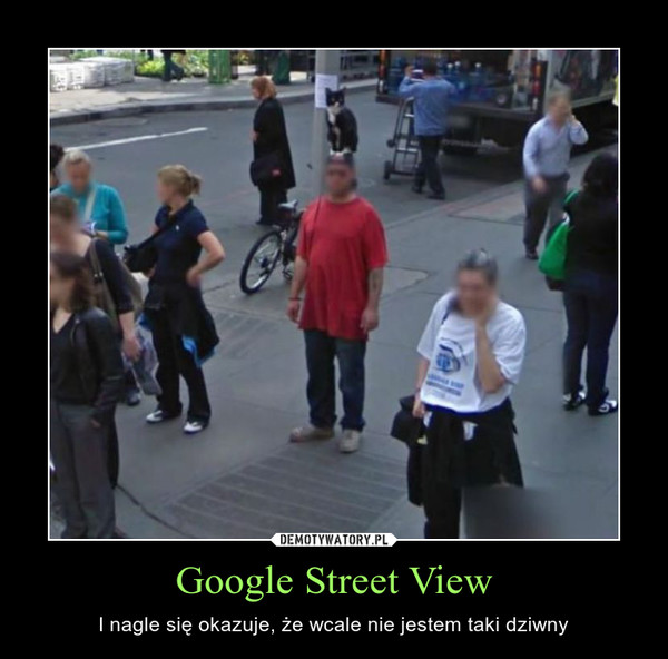 Google Street View – I nagle się okazuje, że wcale nie jestem taki dziwny 
