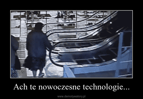 Ach te nowoczesne technologie... –  