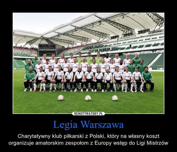 Legia Warszawa – Charytatywny klub piłkarski z Polski, który na własny koszt organizuje amatorskim zespołom z Europy wstęp do Ligi Mistrzów 