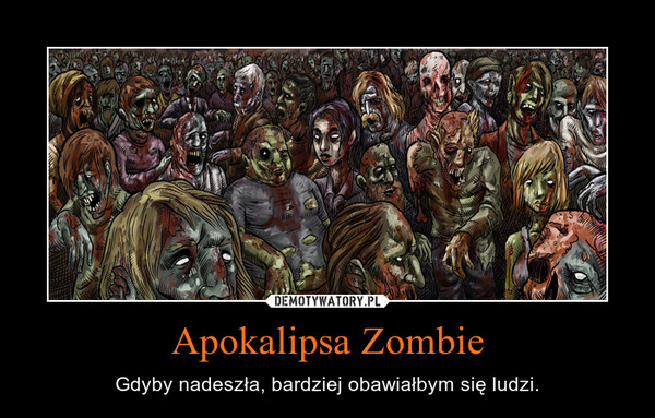 Apokalipsa Zombie – Gdyby nadeszła, bardziej obawiałbym się ludzi. 