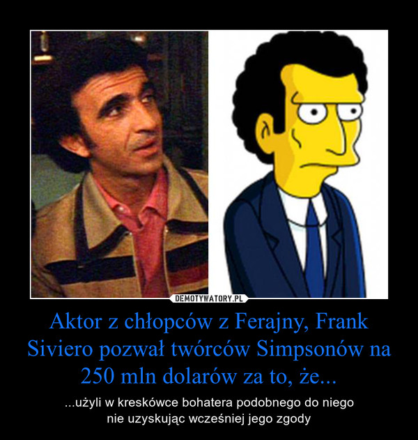 Aktor z chłopców z Ferajny, Frank Siviero pozwał twórców Simpsonów na 250 mln dolarów za to, że... – ...użyli w kreskówce bohatera podobnego do niego nie uzyskując wcześniej jego zgody  