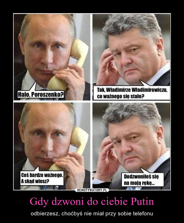 Gdy dzwoni do ciebie Putin – odbierzesz, choćbyś nie miał przy sobie telefonu 