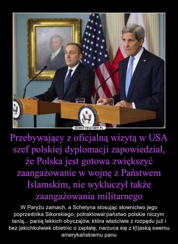 Przebywający z oficjalną wizytą w USA szef polskiej dyplomacji zapowiedział, że Polska jest gotowa zwiększyć zaangażowanie w wojnę z Państwem Islamskim, nie wykluczył także zaangażowania militarnego