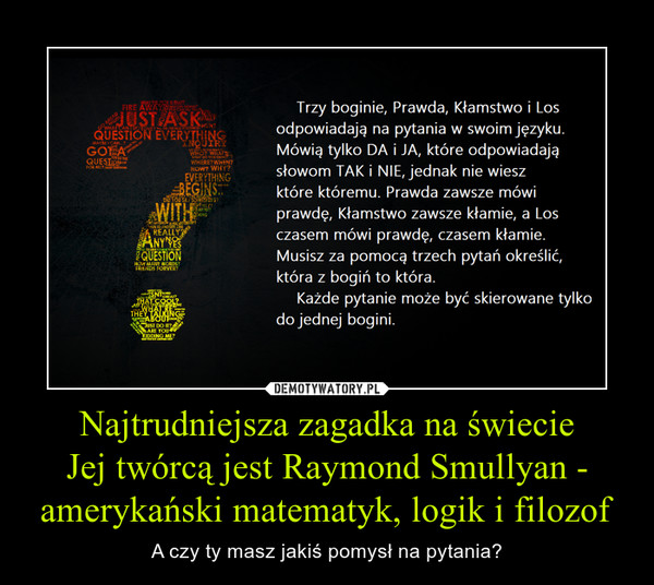 Najtrudniejsza zagadka na świecieJej twórcą jest Raymond Smullyan - amerykański matematyk, logik i filozof – A czy ty masz jakiś pomysł na pytania? 