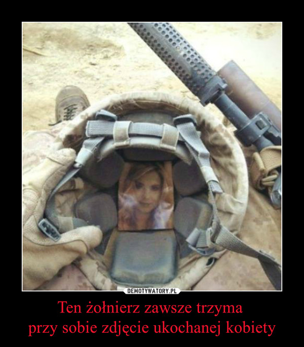 Ten żołnierz zawsze trzyma przy sobie zdjęcie ukochanej kobiety –  