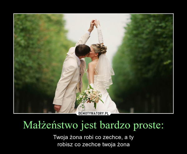 Małżeństwo jest bardzo proste: – Twoja żona robi co zechce, a tyrobisz co zechce twoja żona 