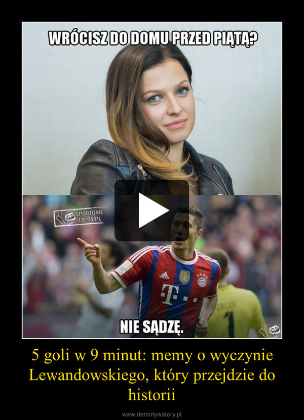 5 goli w 9 minut: memy o wyczynie Lewandowskiego, który przejdzie do historii –  