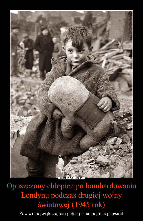 Opuszczony chłopiec po bombardowaniu Londynu podczas drugiej wojny światowej (1945 rok) – Zawsze największą cenę płacą ci co najmniej zawinili 