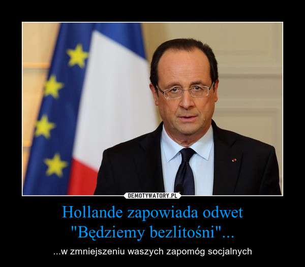Hollande zapowiada odwet
"Będziemy bezlitośni"...