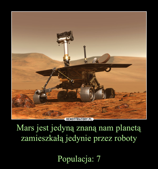 Mars jest jedyną znaną nam planetą zamieszkałą jedynie przez robotyPopulacja: 7 –  