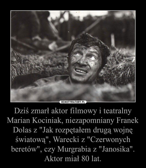 Dziś zmarł aktor filmowy i teatralny Marian Kociniak, niezapomniany Franek Dolas z "Jak rozpętałem drugą wojnę światową", Warecki z "Czerwonych beretów", czy Murgrabia z "Janosika". Aktor miał 80 lat.