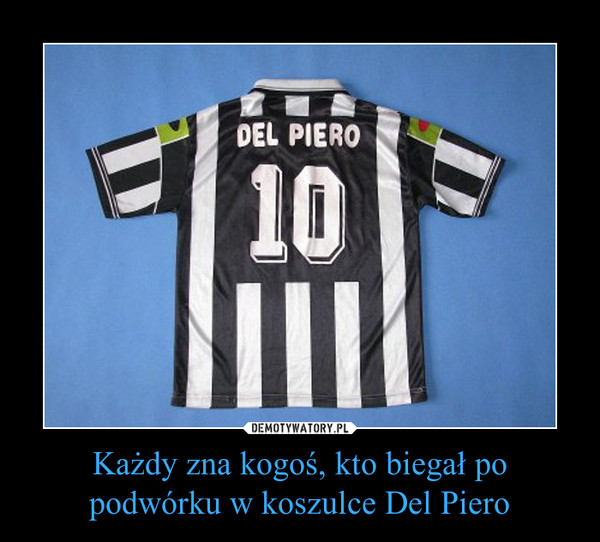 Każdy zna kogoś, kto biegał po podwórku w koszulce Del Piero –  