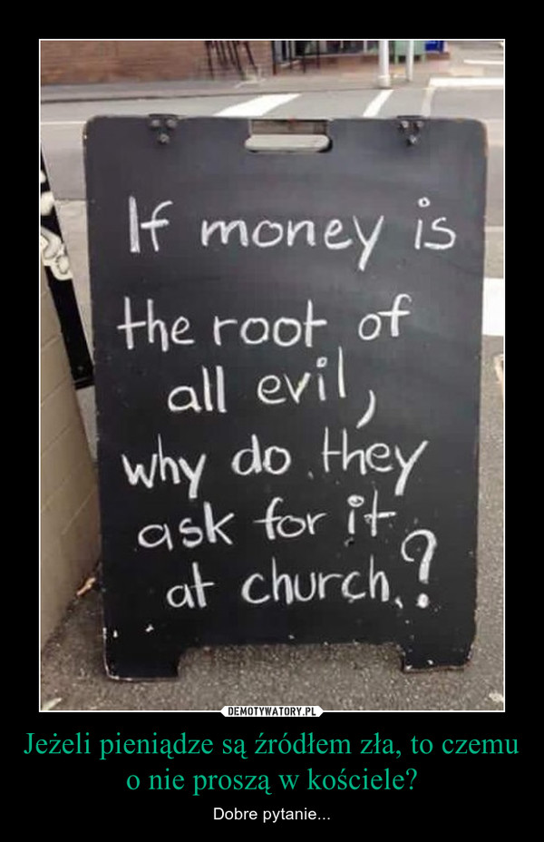 Jeżeli pieniądze są źródłem zła, to czemu o nie proszą w kościele? – Dobre pytanie... 