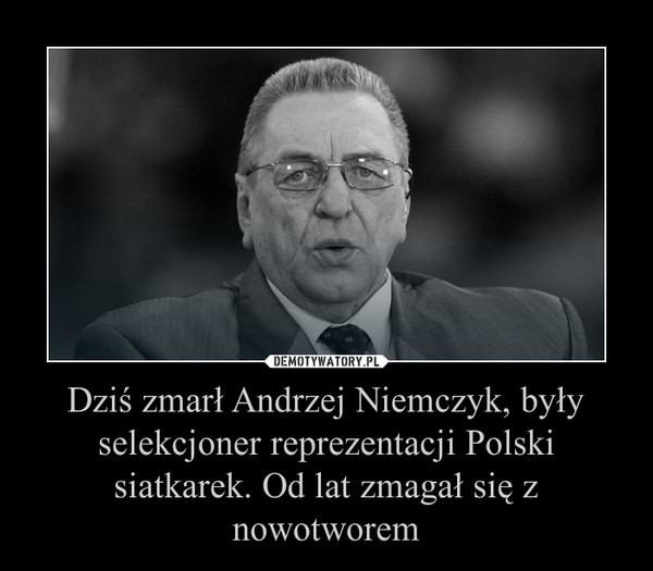 Dziś zmarł Andrzej Niemczyk, były selekcjoner reprezentacji Polski siatkarek. Od lat zmagał się z nowotworem –  