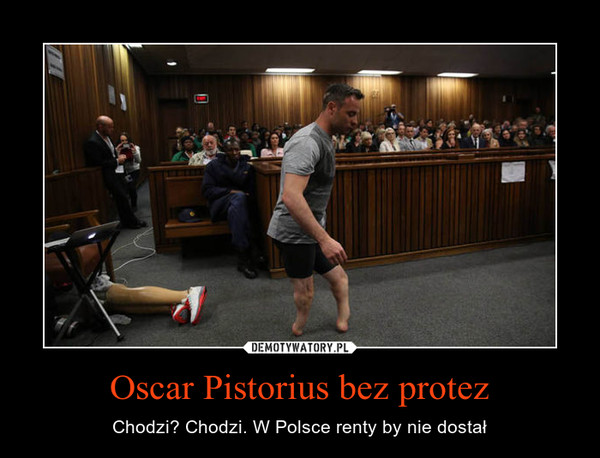Oscar Pistorius bez protez – Chodzi? Chodzi. W Polsce renty by nie dostał 