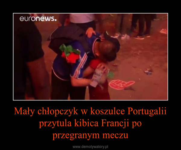 Mały chłopczyk w koszulce Portugalii przytula kibica Francji poprzegranym meczu –  