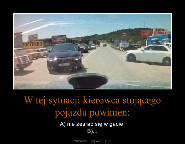 W tej sytuacji kierowca stojącego pojazdu powinien: – A) nie zesrać się w gacie,B)... 