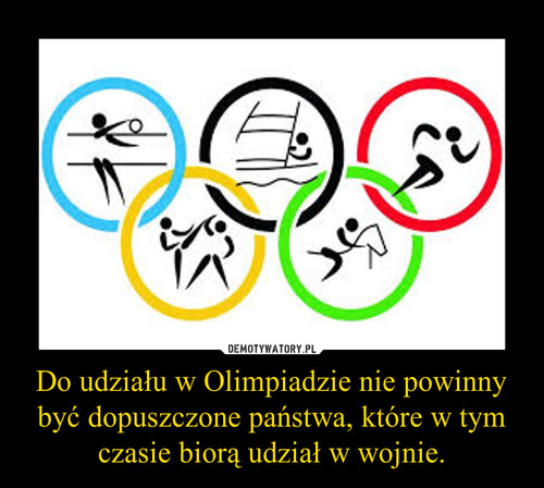 Do udziału w Olimpiadzie nie powinny być dopuszczone państwa, które w tym czasie biorą udział w wojnie.
