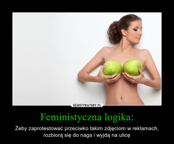 Feministyczna logika: – Żeby zaprotestować przeciwko takim zdjęciom w reklamach, rozbiorą się do naga i wyjdą na ulicę 