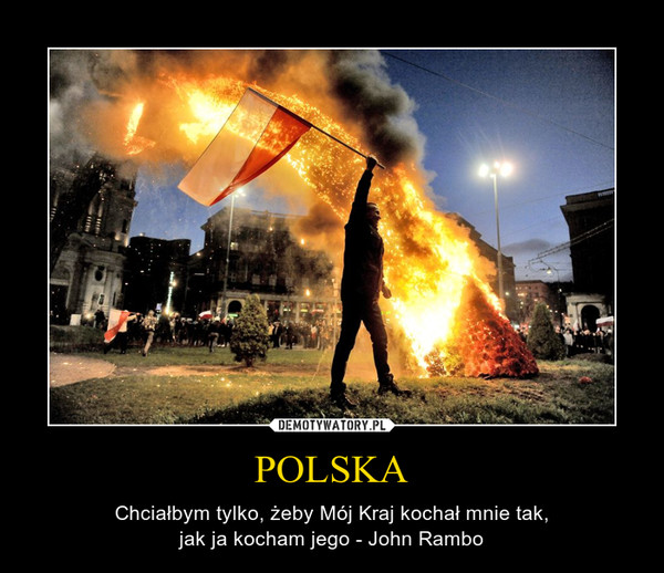 POLSKA – Chciałbym tylko, żeby Mój Kraj kochał mnie tak,jak ja kocham jego - John Rambo 