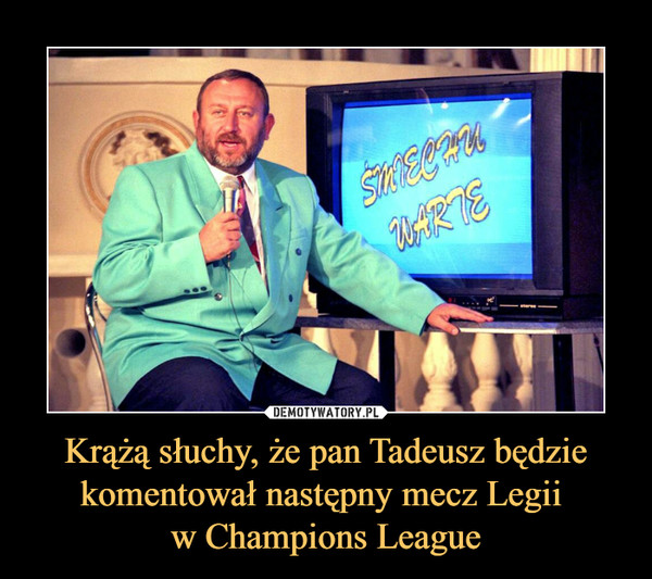 Krążą słuchy, że pan Tadeusz będzie komentował następny mecz Legii w Champions League –  