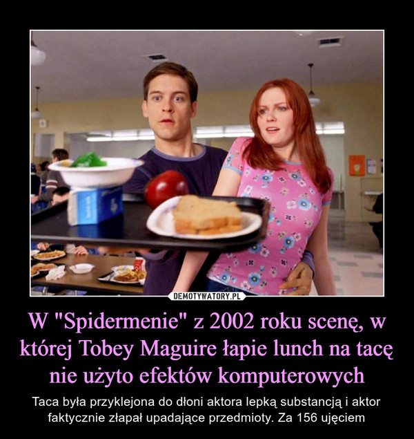 W "Spidermenie" z 2002 roku scenę, w której Tobey Maguire łapie lunch na tacę nie użyto efektów komputerowych