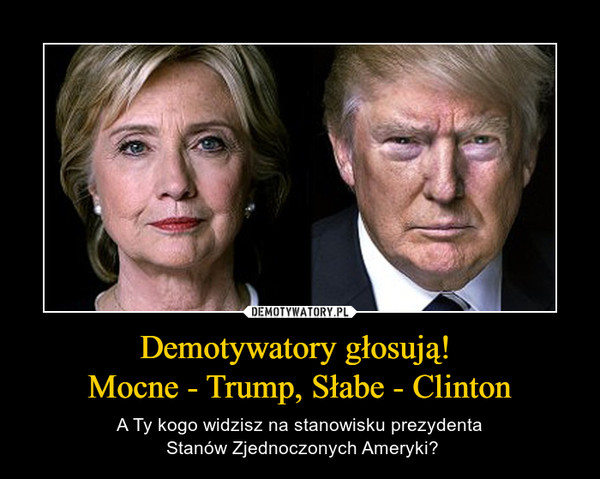 Demotywatory głosują! Mocne - Trump, Słabe - Clinton – A Ty kogo widzisz na stanowisku prezydenta Stanów Zjednoczonych Ameryki? 