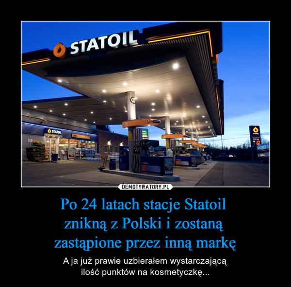 Po 24 latach stacje Statoil znikną z Polski i zostaną zastąpione przez inną markę – A ja już prawie uzbierałem wystarczającąilość punktów na kosmetyczkę... 