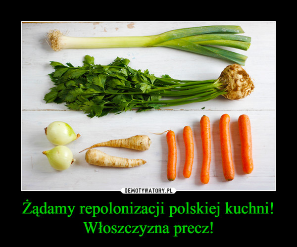 Żądamy repolonizacji polskiej kuchni! Włoszczyzna precz! –  