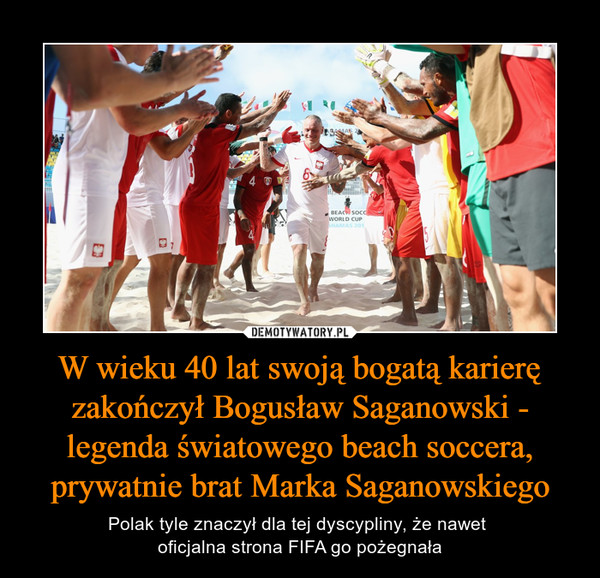 W wieku 40 lat swoją bogatą karierę zakończył Bogusław Saganowski - legenda światowego beach soccera, prywatnie brat Marka Saganowskiego
