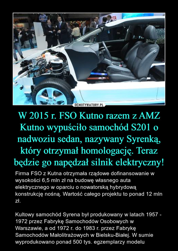 W 2015 r. FSO Kutno razem z AMZ Kutno wypuściło samochód S201 o nadwoziu sedan, nazywany Syrenką, który otrzymał homologację. Teraz będzie go napędzał silnik elektryczny!