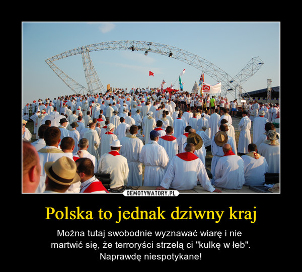 Polska to jednak dziwny kraj – Można tutaj swobodnie wyznawać wiarę i nie martwić się, że terroryści strzelą ci "kulkę w łeb".Naprawdę niespotykane! 