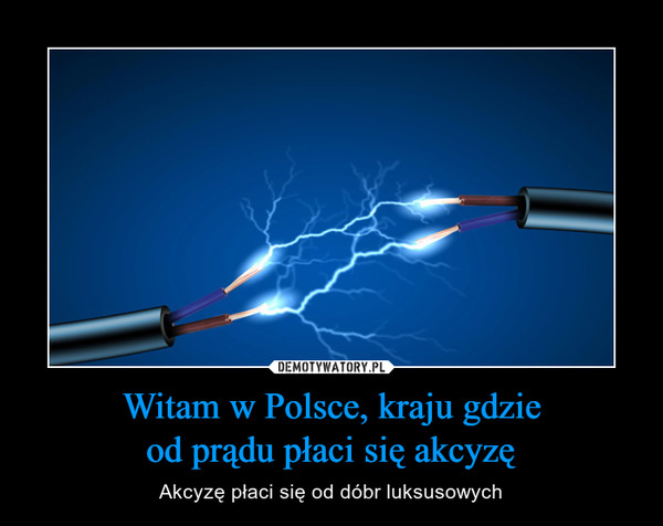 Witam w Polsce, kraju gdzieod prądu płaci się akcyzę – Akcyzę płaci się od dóbr luksusowych 