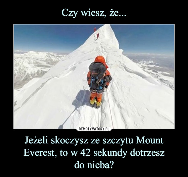 Jeżeli skoczysz ze szczytu Mount Everest, to w 42 sekundy dotrzeszdo nieba? –  