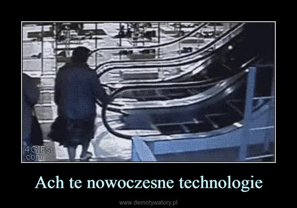 Ach te nowoczesne technologie –  