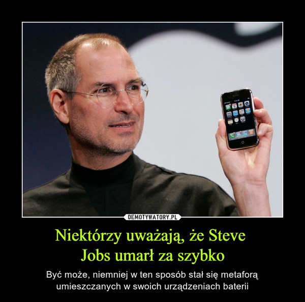 Niektórzy uważają, że Steve Jobs umarł za szybko – Być może, niemniej w ten sposób stał się metaforą umieszczanych w swoich urządzeniach baterii 